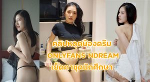 คลิปหลุดน้องดรีม Onlyfans ndream รวมตัวเต็มหายาก เย็ดคาชุดนักศึกษาแตกใน