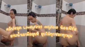 คลิปหลุด Lovelyfirst onlyfans น้องเฟิร์ส อาบน้ำเอามือลูบหี ลูบไล้ทุกซอกทุกมุม เงี่ยนเลย