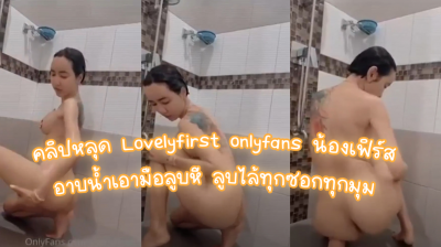 คลิปหลุด Lovelyfirst onlyfans น้องเฟิร์ส อาบน้ำเอามือลูบหี ลูบไล้ทุกซอกทุกมุม เงี่ยนเลย