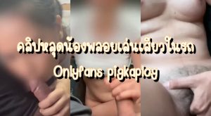 คลิปหลุดน้องพลอย Onlyfans pigkaploy แฟนเงี่ยนก็จัดให้สักหน่อย โม๊กควยให้แฟนเสียวควยจัดๆ แหย่หีจนน้ำเงี่ยนแฉะหี