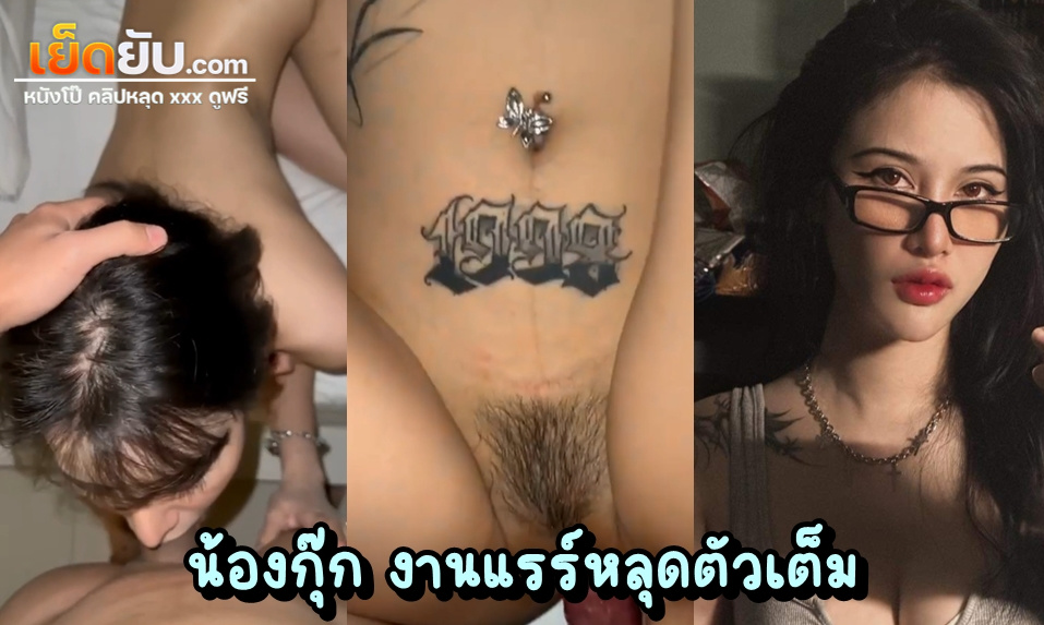 คลิปหลุด น้องกุ๊ก งานเย็ดโคตรแรร์ ตัวเต็มจัดหนักไม่มีกั๊ก ลีลาเย็ดพริตตี้อย่างเด็ด ภาพชัด ไม่มีเบลอให้หงุดหงิดใจ เย็ดสาวสักลายหุ่นนางฟ้าครางเร้าควย
